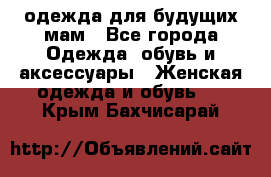 одежда для будущих мам - Все города Одежда, обувь и аксессуары » Женская одежда и обувь   . Крым,Бахчисарай